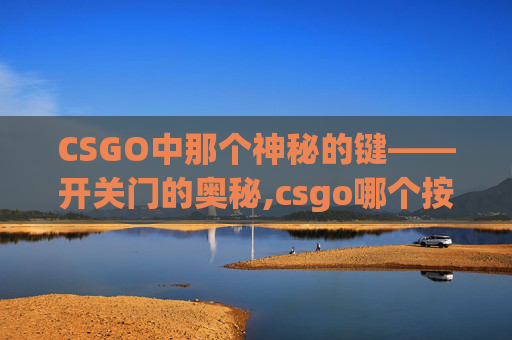 CSGO中那个神秘的键——开关门的奥秘,csgo哪个按键开门