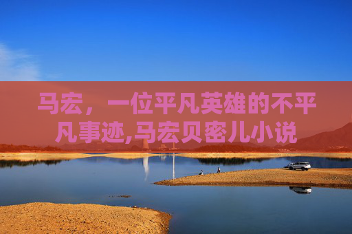 马宏，一位平凡英雄的不平凡事迹,马宏贝密儿小说