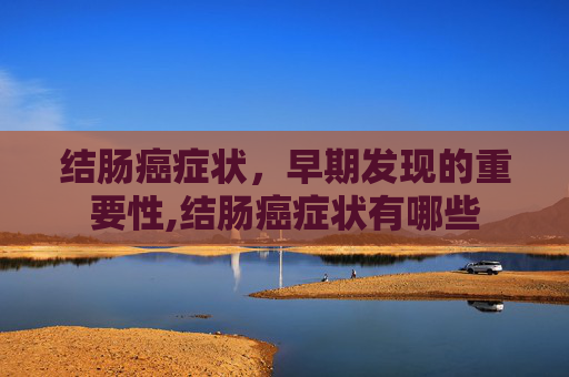 结肠癌症状，早期发现的重要性,结肠癌症状有哪些