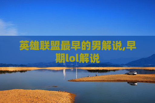 英雄联盟最早的男解说,早期lol解说