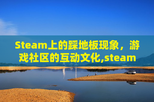 Steam上的踩地板现象，游戏社区的互动文化,steam上有没有踩踏游戏