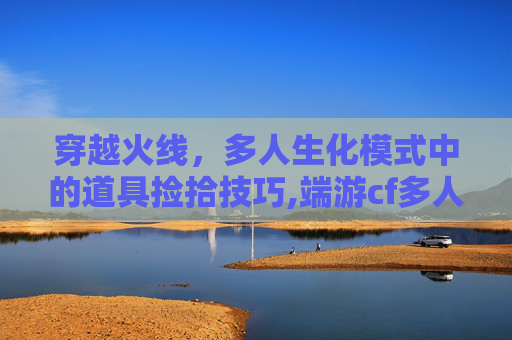 穿越火线，多人生化模式中的道具捡拾技巧,端游cf多人生化捡了道具如何使用