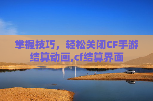 掌握技巧，轻松关闭CF手游结算动画,cf结算界面