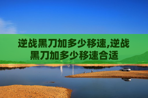 逆战黑刀加多少移速,逆战黑刀加多少移速合适