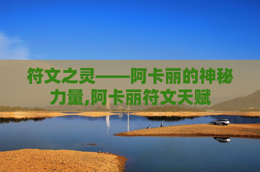 符文之灵——阿卡丽的神秘力量,阿卡丽符文天赋