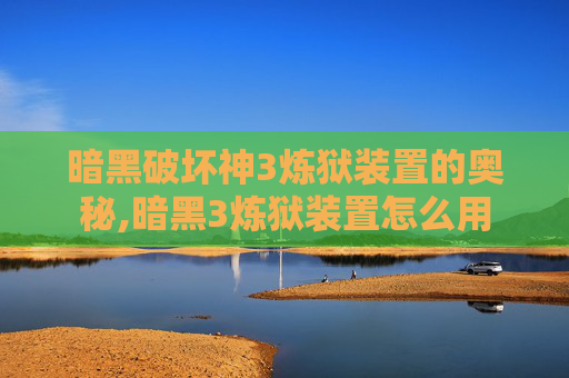 暗黑破坏神3炼狱装置的奥秘,暗黑3炼狱装置怎么用