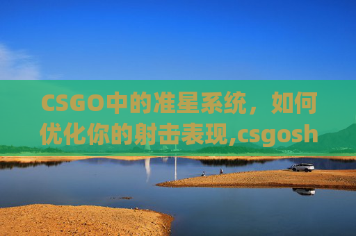 CSGO中的准星系统，如何优化你的射击表现,csgoshox准星
