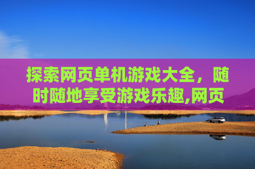 探索网页单机游戏大全，随时随地享受游戏乐趣,网页单机游戏在线玩