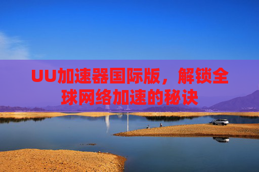 UU加速器国际版，解锁全球网络加速的秘诀