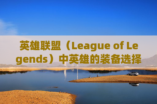 英雄联盟（League of Legends）中英雄的装备选择与设计,英雄联盟出门装选择