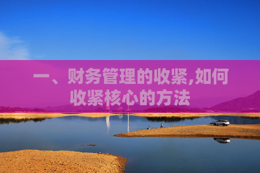 一、财务管理的收紧,如何收紧核心的方法