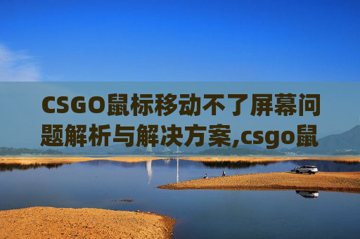 CSGO鼠标移动不了屏幕问题解析与解决方案,csgo鼠标移动不了屏幕怎么办
