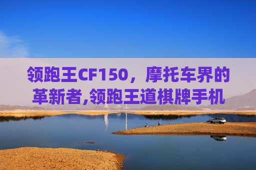 领跑王CF150，摩托车界的革新者,领跑王道棋牌手机版本官方网站.游戏官方四.org/柳州