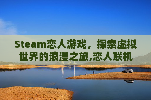 Steam恋人游戏，探索虚拟世界的浪漫之旅,恋人联机游戏