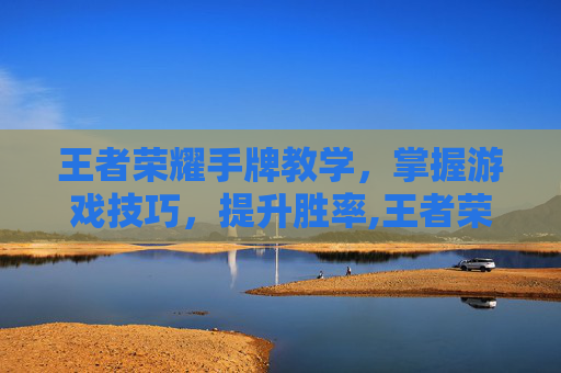 王者荣耀手牌教学，掌握游戏技巧，提升胜率,王者荣耀手牌教学大全