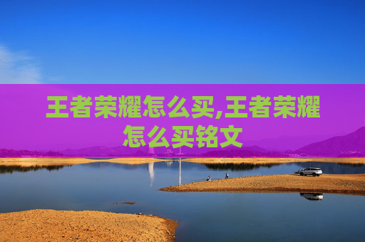 王者荣耀怎么买,王者荣耀怎么买铭文