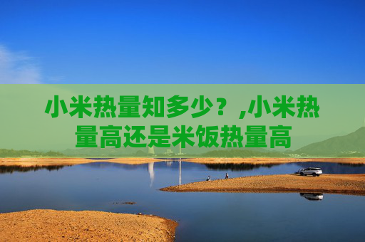 小米热量知多少？,小米热量高还是米饭热量高
