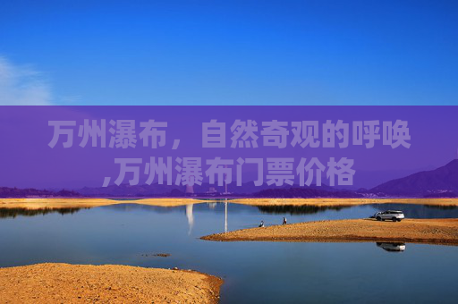 万州瀑布，自然奇观的呼唤,万州瀑布门票价格