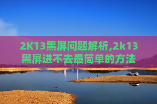 2K13黑屏问题解析,2k13黑屏进不去最简单的方法