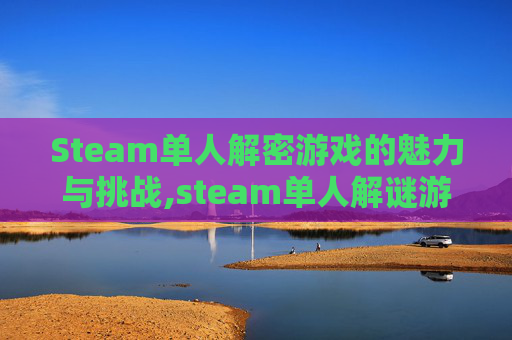 Steam单人解密游戏的魅力与挑战,steam单人解谜游戏 Steam单人解密游戏的魅力与挑战,steam单人解谜游戏