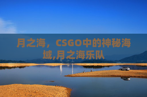月之海,CSGO中的神秘海域,月之海乐队 月之海,CSGO中的神秘海域,月之海乐队