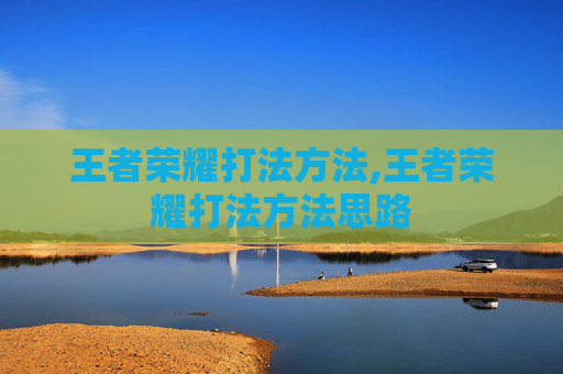 王者荣耀打法方法,王者荣耀打法方法思路 王者荣耀打法方法,王者荣耀打法方法思路