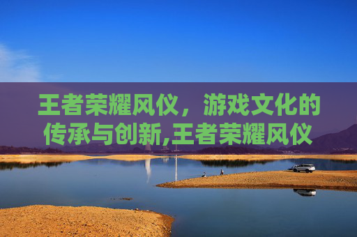 王者荣耀风仪，游戏文化的传承与创新,王者荣耀风仪之昭皮肤有谁