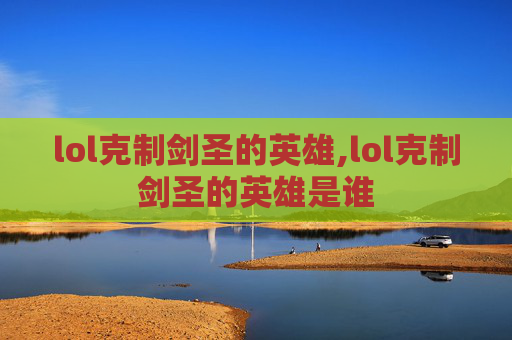 lol克制剑圣的英雄,lol克制剑圣的英雄是谁