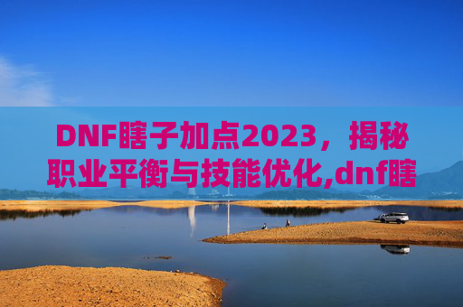 DNF瞎子加点2023，揭秘职业平衡与技能优化,dnf瞎子加点最新