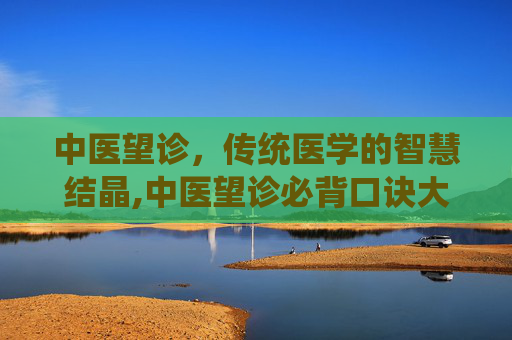 中医望诊，传统医学的智慧结晶,中医望诊必背口诀大全