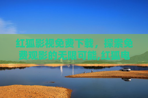 红狐影视免费下载，探索免费观影的无限可能,红狐电视剧下载
