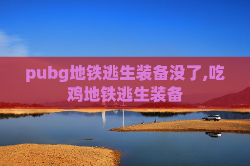 pubg地铁逃生装备没了,吃鸡地铁逃生装备