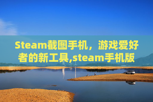 Steam截图手机，游戏爱好者的新工具,steam手机版截图保存在哪