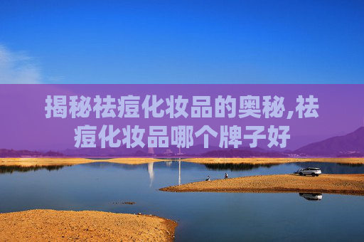 揭秘祛痘化妆品的奥秘,祛痘化妆品哪个牌子好