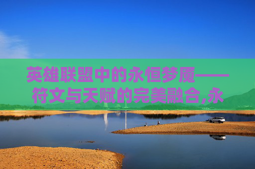 英雄联盟中的永恒梦魇——符文与天赋的完美融合,永恒梦魇符文s11