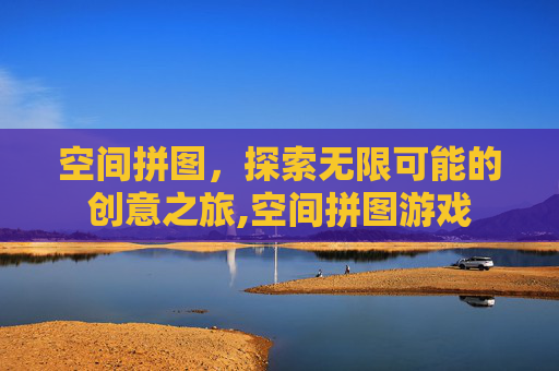 空间拼图,探索无限可能的创意之旅,空间拼图游戏 空间拼图,探索无限可能的创意之旅,空间拼图游戏