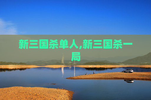 新三国杀单人,新三国杀一局 新三国杀单人,新三国杀一局