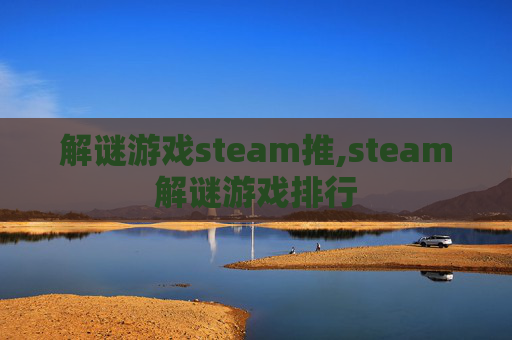 解谜游戏steam推,steam解谜游戏排行 解谜游戏steam推,steam解谜游戏排行
