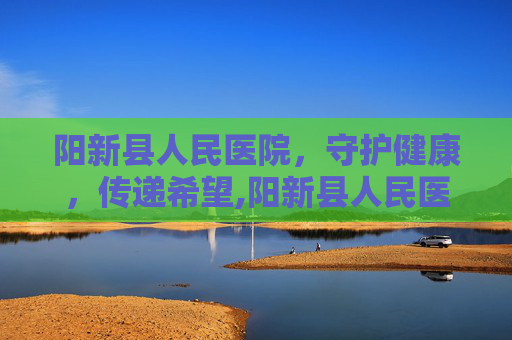 阳新县人民医院,守护健康,传递希望,阳新县人民医院官网 阳新县人民医院,守护健康,传递希望,阳新县人民医院官网