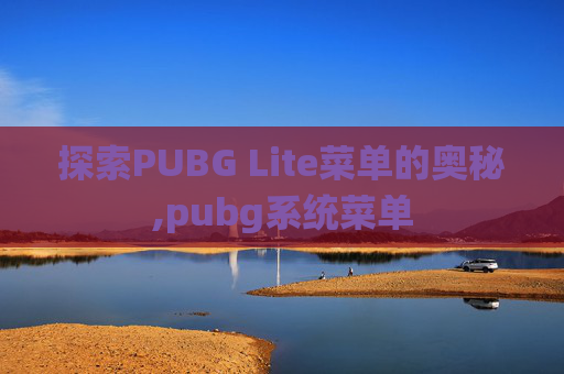 探索PUBG Lite菜单的奥秘,pubg系统菜单