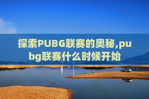 探索PUBG联赛的奥秘,pubg联赛什么时候开始