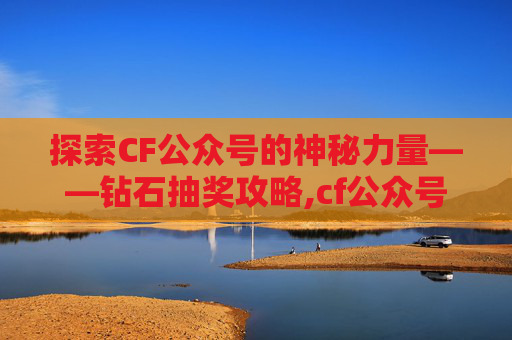 探索CF公众号的神秘力量——钻石抽奖攻略,cf公众号抽钻石怎么抽
