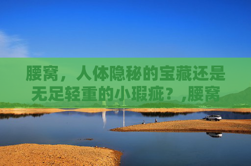 腰窝，人体隐秘的宝藏还是无足轻重的小瑕疵？,腰窝是什么样的人才能有