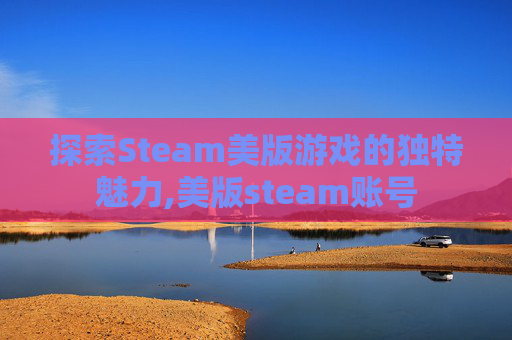 探索Steam美版游戏的独特魅力,美版steam账号