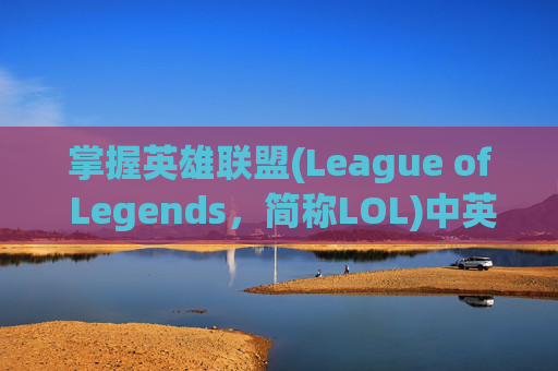 掌握英雄联盟(League of Legends，简称LOL)中英雄技能的释放技巧,lol按什么键动作最快