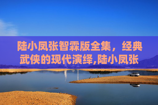 陆小凤张智霖版全集，经典武侠的现代演绎,陆小凤张智霖版全集顺序在线观看