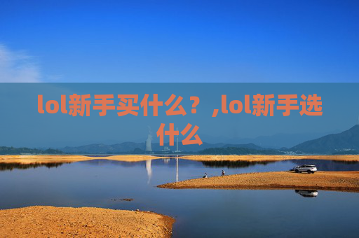 lol新手买什么？,lol新手选什么