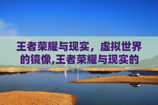 王者荣耀与现实，虚拟世界的镜像,王者荣耀与现实的区别