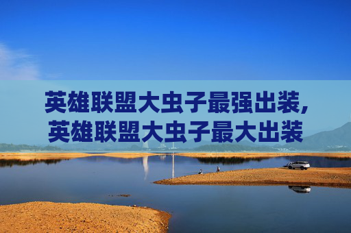 英雄联盟大虫子最强出装,英雄联盟大虫子最大出装