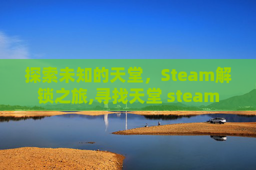 探索未知的天堂，Steam解锁之旅,寻找天堂 steam